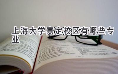 上海大学嘉定校区有哪些专业