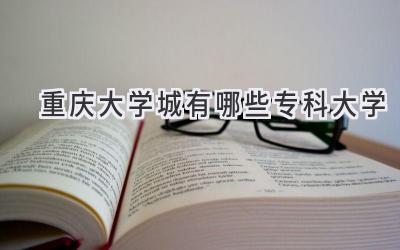 重庆大学城有哪些专科大学
