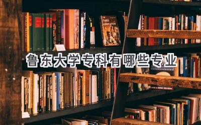 鲁东大学专科有哪些专业