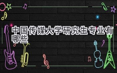 中国传媒大学研究生专业有哪些