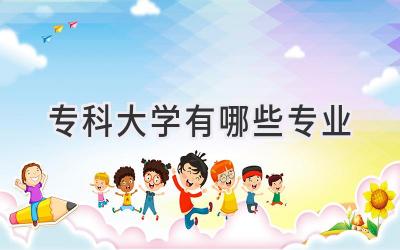 专科大学有哪些专业
