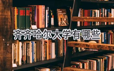 齐齐哈尔大学有哪些
