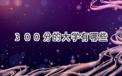 300分的大学有哪些