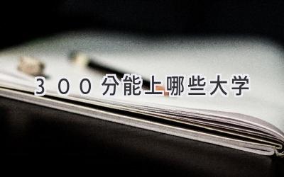 300分能上哪些大学